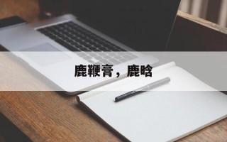 鹿鞭膏，鹿晗