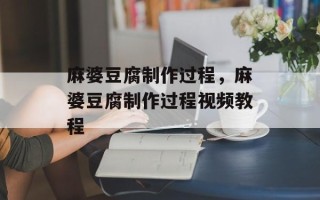 麻婆豆腐制作过程，麻婆豆腐制作过程视频教程