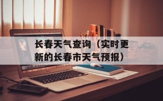 长春天气查询（实时更新的长春市天气预报）