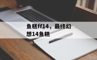 鱼糕ff14，最终幻想14鱼糕