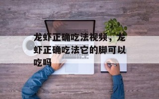 龙虾正确吃法视频，龙虾正确吃法它的脚可以吃吗