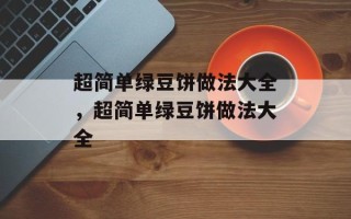 超简单绿豆饼做法大全，超简单绿豆饼做法大全