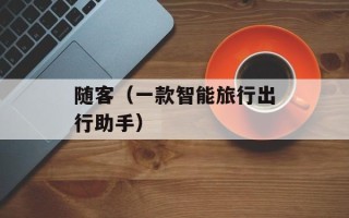 随客（一款智能旅行出行助手）