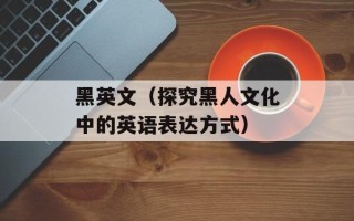 黑英文（探究黑人文化中的英语表达方式）