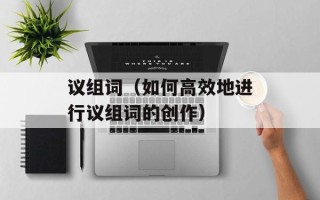 议组词（如何高效地进行议组词的创作）