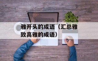 雅开头的成语（汇总雅致高雅的成语）