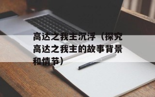 高达之我主沉浮（探究高达之我主的故事背景和情节）