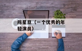 陈星旦（一个优秀的年轻演员）