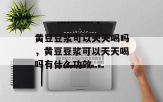 黄豆豆浆可以天天喝吗，黄豆豆浆可以天天喝吗有什么功效