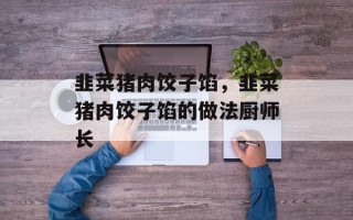 韭菜猪肉饺子馅，韭菜猪肉饺子馅的做法厨师长