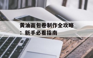 黄油面包卷制作全攻略：新手必看指南