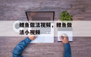 鲤鱼做法视频，鲤鱼做法小视频