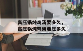 高压锅炖鸡汤要多久，高压锅炖鸡汤要压多久