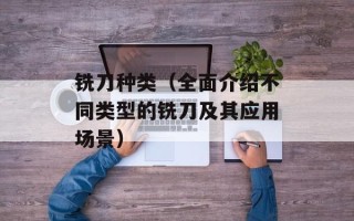 铣刀种类（全面介绍不同类型的铣刀及其应用场景）