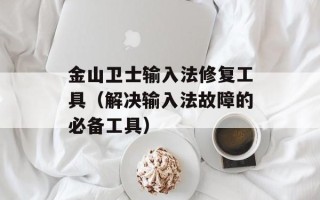 金山卫士输入法修复工具（解决输入法故障的必备工具）