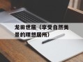 龙田世居（享受自然美景的理想居所）