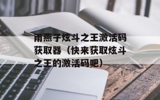 雨燕子炫斗之王激活码获取器（快来获取炫斗之王的激活码吧）