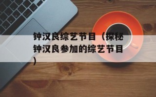 钟汉良综艺节目（探秘钟汉良参加的综艺节目）