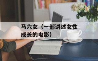 马六女（一部讲述女性成长的电影）
