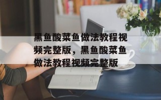 黑鱼酸菜鱼做法教程视频完整版，黑鱼酸菜鱼做法教程视频完整版