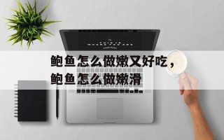 鲍鱼怎么做嫩又好吃，鲍鱼怎么做嫩滑