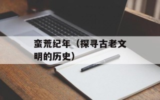 蛮荒纪年（探寻古老文明的历史）