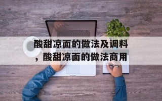 酸甜凉面的做法及调料，酸甜凉面的做法商用