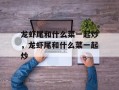 龙虾尾和什么菜一起炒，龙虾尾和什么菜一起炒