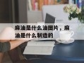 麻油是什么油图片，麻油是什么制造的