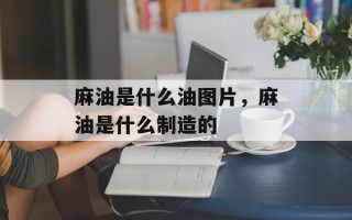 麻油是什么油图片，麻油是什么制造的