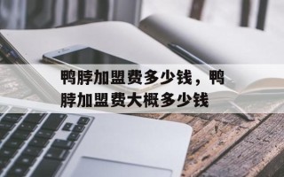 鸭脖加盟费多少钱，鸭脖加盟费大概多少钱