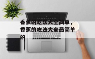 香蕉的吃法大全简单，香蕉的吃法大全最简单的