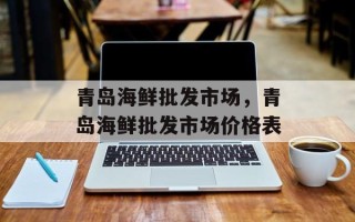 青岛海鲜批发市场，青岛海鲜批发市场价格表