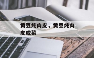 黄豆炖肉皮，黄豆炖肉皮咸菜