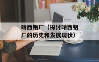 靖西铝厂（探讨靖西铝厂的历史和发展现状）