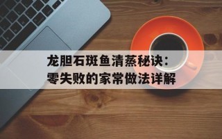 龙胆石斑鱼清蒸秘诀：零失败的家常做法详解