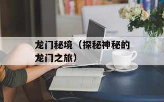 龙门秘境（探秘神秘的龙门之旅）