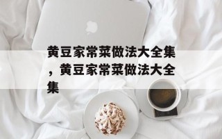 黄豆家常菜做法大全集，黄豆家常菜做法大全集