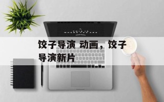 饺子导演 动画，饺子导演新片