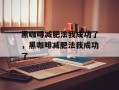 黑咖啡减肥法我成功了，黑咖啡减肥法我成功了