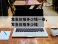 龙鱼价格多少钱一条，龙鱼价格多少钱