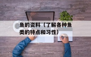 鱼的资料（了解各种鱼类的特点和习性）