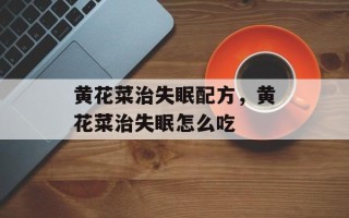 黄花菜治失眠配方，黄花菜治失眠怎么吃