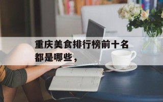 重庆美食排行榜前十名都是哪些，
