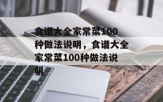 食谱大全家常菜100种做法说明，食谱大全家常菜100种做法说明