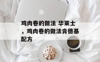 鸡肉卷的做法 华莱士，鸡肉卷的做法肯德基配方