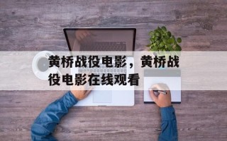 黄桥战役电影，黄桥战役电影在线观看