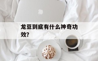 龙豆到底有什么神奇功效？
