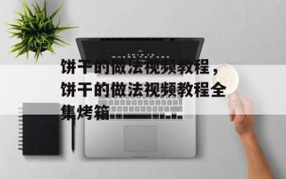 饼干的做法视频教程，饼干的做法视频教程全集烤箱