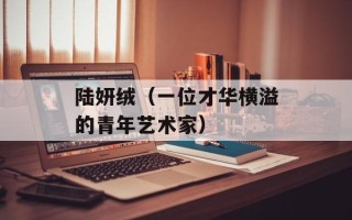陆妍绒（一位才华横溢的青年艺术家）